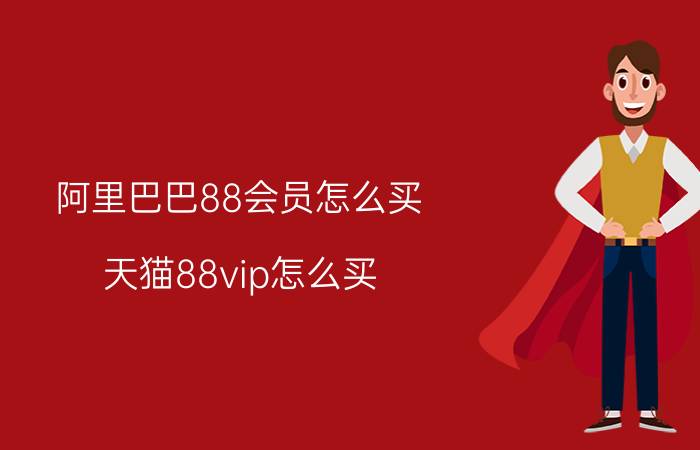 阿里巴巴88会员怎么买 天猫88vip怎么买？